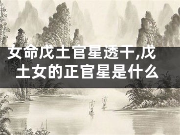 女命戊土官星透干,戊土女的正官星是什么