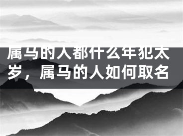 属马的人都什么年犯太岁，属马的人如何取名