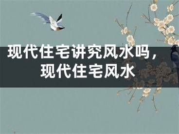 现代住宅讲究风水吗，现代住宅风水