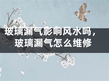 玻璃漏气影响风水吗，玻璃漏气怎么维修