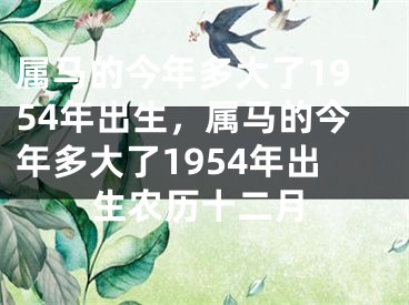 属马的今年多大了1954年出生，属马的今年多大了1954年出生农历十二月