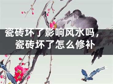 瓷砖坏了影响风水吗，瓷砖坏了怎么修补