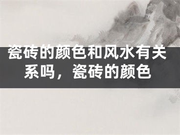 瓷砖的颜色和风水有关系吗，瓷砖的颜色