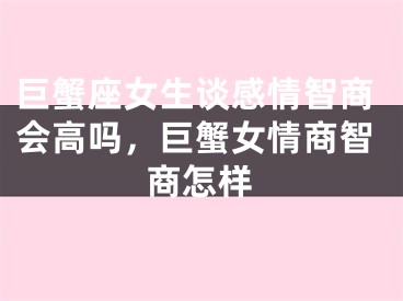 巨蟹座女生谈感情智商会高吗,巨蟹女情商智商怎样