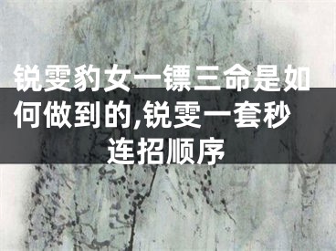 锐雯豹女一镖三命是如何做到的,锐雯一套秒连招顺序