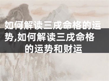 如何解读三戌命格的运势,如何解读三戌命格的运势和财运