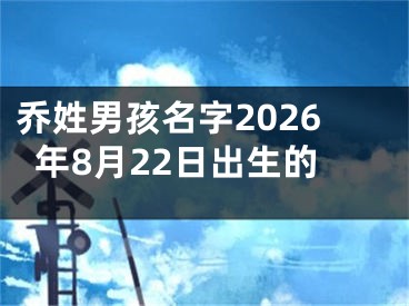乔姓男孩名字2026年8月22日出生的
