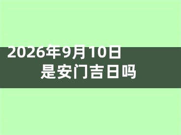 2026年9月10日是安门吉日吗