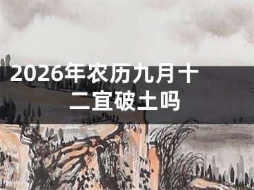 2026年农历九月十二宜破土吗