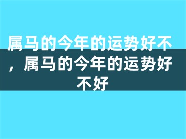 属马的今年的运势好不，属马的今年的运势好不好