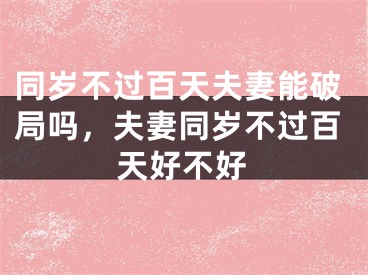 同岁不过百天夫妻能破局吗，夫妻同岁不过百天好不好