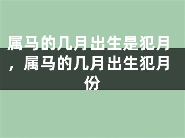 属马的几月出生是犯月，属马的几月出生犯月份