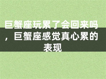巨蟹座玩累了会回来吗,巨蟹座感觉真心累的表现