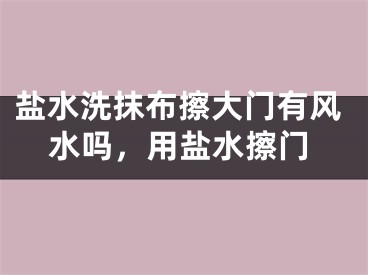 盐水洗抹布擦大门有风水吗，用盐水擦门