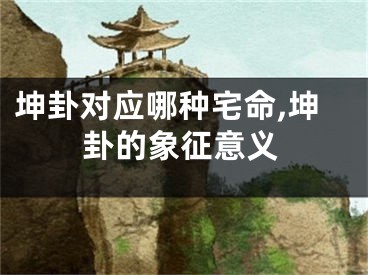 坤卦对应哪种宅命,坤卦的象征意义