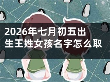 2026年七月初五出生王姓女孩名字怎么取