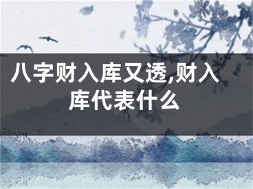八字财入库又透,财入库代表什么