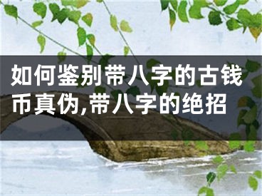 如何鉴别带八字的古钱币真伪,带八字的绝招