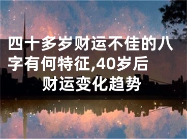 四十多岁财运不佳的八字有何特征,40岁后财运变化趋势
