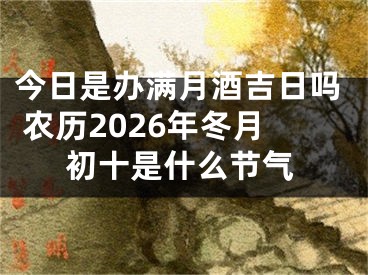 今日是办满月酒吉日吗 农历2026年冬月初十是什么节气