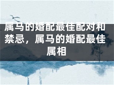 属马的婚配最佳配对和禁忌，属马的婚配最佳属相