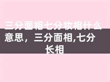 三分面相七分妆相什么意思，三分面相,七分长相