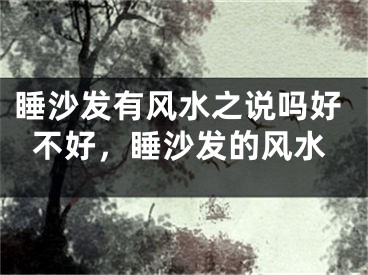睡沙发有风水之说吗好不好，睡沙发的风水