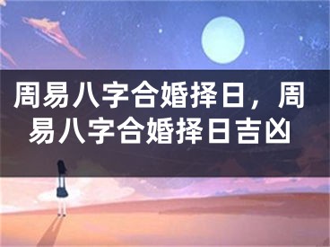 周易八字合婚择日，周易八字合婚择日吉凶