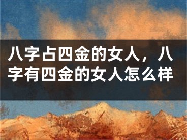 八字占四金的女人，八字有四金的女人怎么样