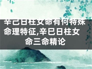 辛己日柱女命有何特殊命理特征,辛巳日柱女命三命精论