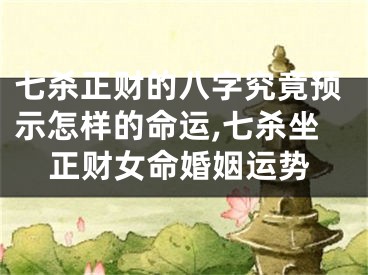 七杀正财的八字究竟预示怎样的命运,七杀坐正财女命婚姻运势