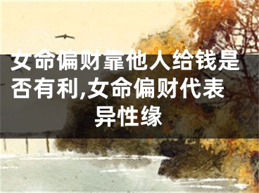 女命偏财靠他人给钱是否有利,女命偏财代表异性缘