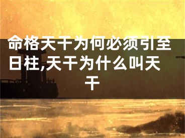 命格天干为何必须引至日柱,天干为什么叫天干