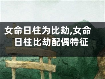 女命日柱为比劫,女命日柱比劫配偶特征