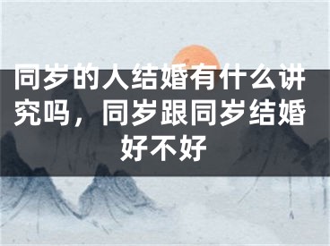 同岁的人结婚有什么讲究吗，同岁跟同岁结婚好不好