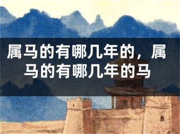 属马的有哪几年的，属马的有哪几年的马