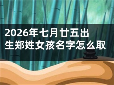 2026年七月廿五出生郑姓女孩名字怎么取