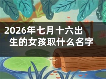 2026年七月十六出生的女孩取什么名字