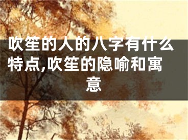 吹笙的人的八字有什么特点,吹笙的隐喻和寓意