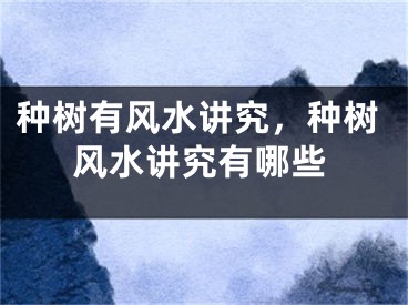 种树有风水讲究,种树风水讲究有哪些