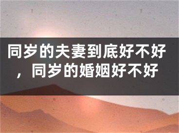 同岁的夫妻到底好不好，同岁的婚姻好不好