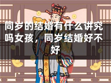 同岁的结婚有什么讲究吗女孩，同岁结婚好不好
