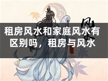 租房风水和家庭风水有区别吗，租房与风水