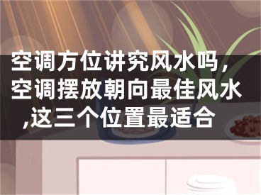 空调方位讲究风水吗，空调摆放朝向最佳风水,这三个位置最适合