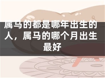 属马的都是哪年出生的人，属马的哪个月出生最好