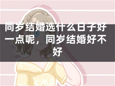 同岁结婚选什么日子好一点呢，同岁结婚好不好