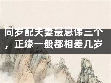 同岁配夫妻最忌讳三个，正缘一般都相差几岁