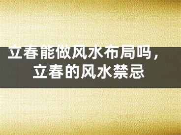 立春能做风水布局吗,立春的风水禁忌
