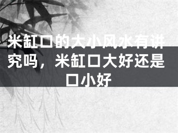米缸口的大小风水有讲究吗，米缸口大好还是口小好
