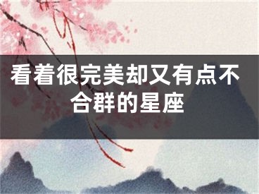 看着很完美却又有点不合群的星座